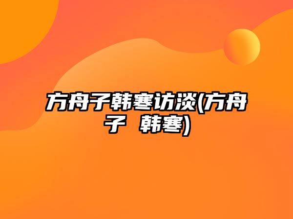 方舟子韓寒訪(fǎng)淡(方舟子 韓寒)