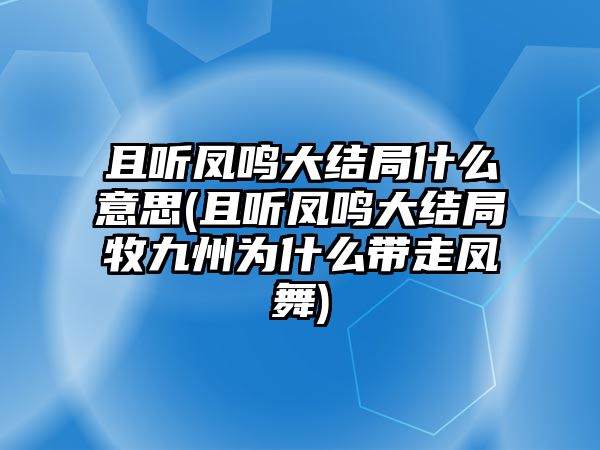 且聽(tīng)鳳鳴大結局什么意思(且聽(tīng)鳳鳴大結局牧九州為什么帶走鳳舞)