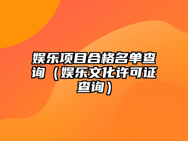 娛樂(lè )項目合格名單查詢(xún)（娛樂(lè )文化許可證查詢(xún)）