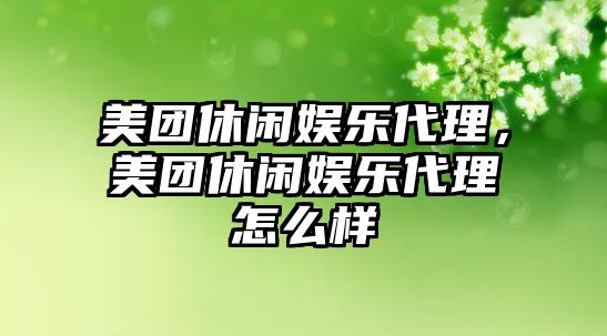 美團休閑娛樂(lè )代理，美團休閑娛樂(lè )代理怎么樣