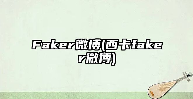 Faker微博(西卡faker微博)