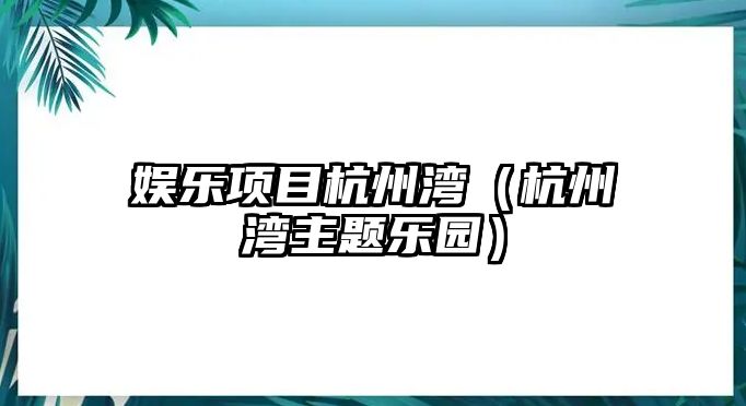 娛樂(lè )項目杭州灣（杭州灣主題樂(lè )園）