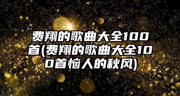 費翔的歌曲大全100首(費翔的歌曲大全100首惱人的秋風(fēng))