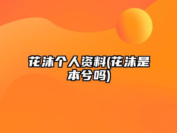 花沫個(gè)人資料(花沫是本兮嗎)