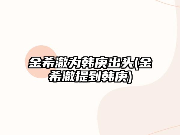 金希澈為韓庚出頭(金希澈提到韓庚)