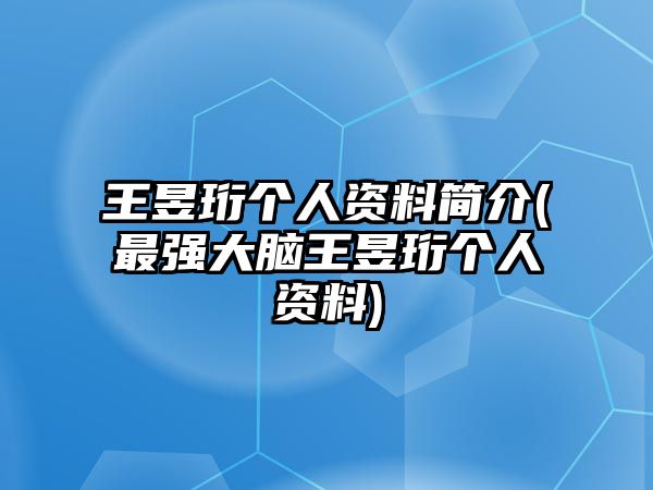 王昱珩個(gè)人資料簡(jiǎn)介(最強大腦王昱珩個(gè)人資料)