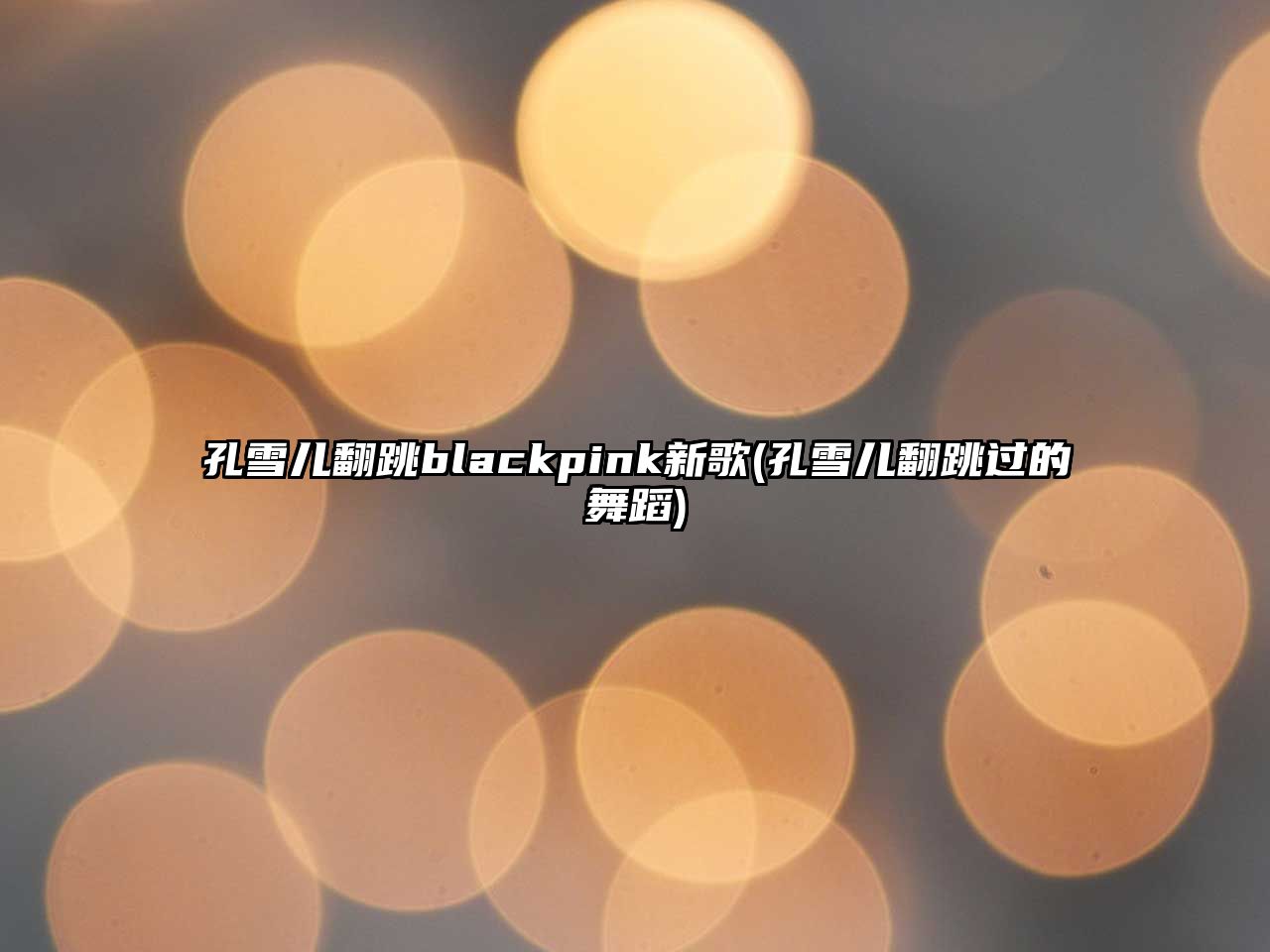 孔雪兒翻跳blackpink新歌(孔雪兒翻跳過(guò)的舞蹈)