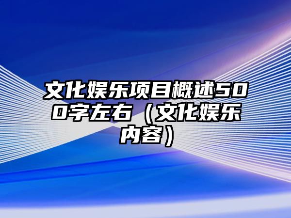 文化娛樂(lè )項目概述500字左右（文化娛樂(lè )內容）