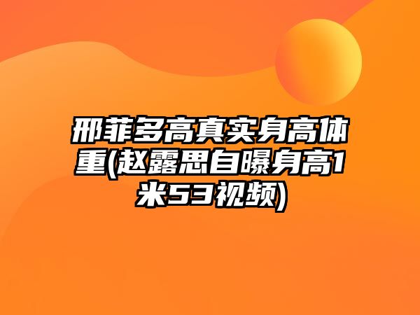 邢菲多高真實(shí)身高體重(趙露思自曝身高1米53視頻)