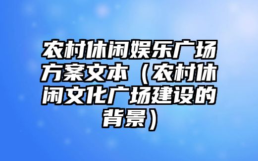 農村休閑娛樂(lè )廣場(chǎng)方案文本（農村休閑文化廣場(chǎng)建設的背景）