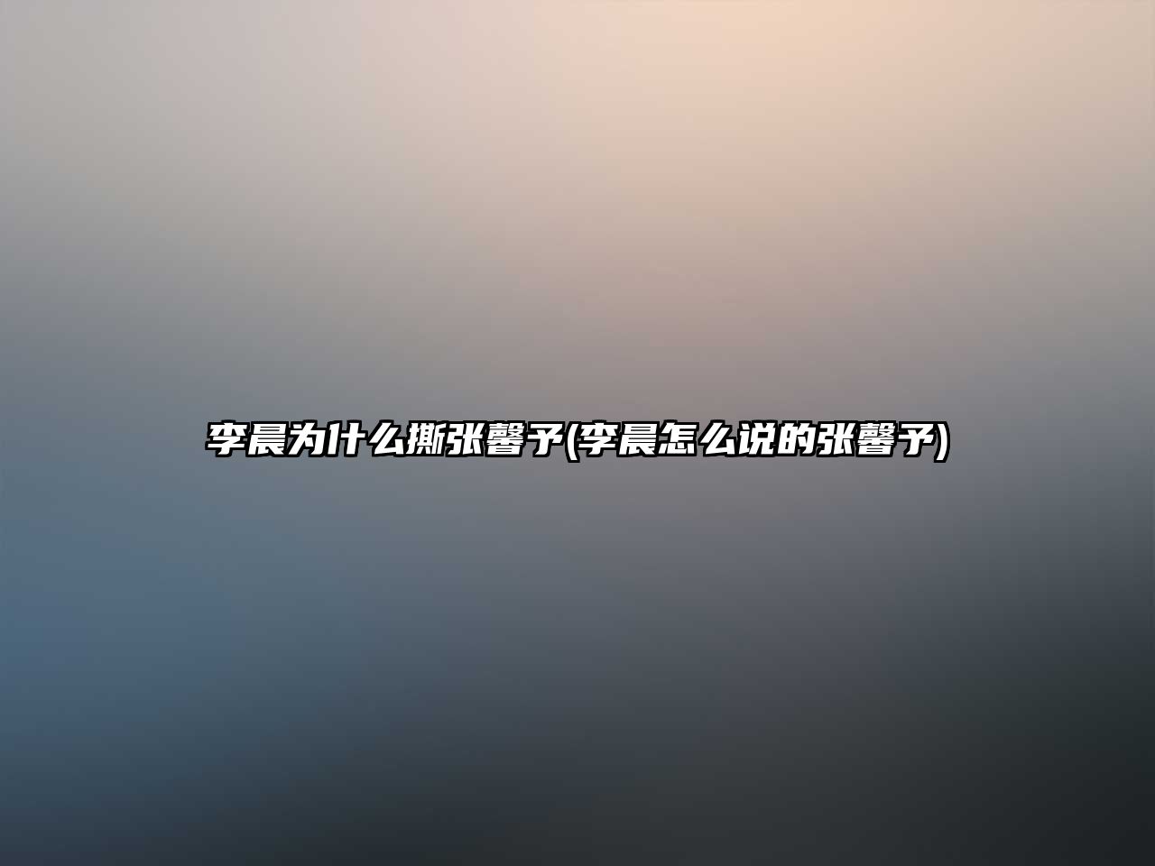 李晨為什么撕張馨予(李晨怎么說(shuō)的張馨予)