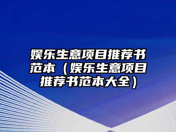 娛樂(lè )生意項目推薦書(shū)范本（娛樂(lè )生意項目推薦書(shū)范本大全）