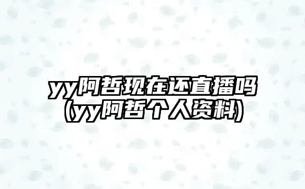 yy阿哲現在還直播嗎(yy阿哲個(gè)人資料)