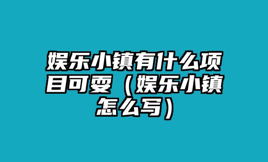 娛樂(lè )小鎮有什么項目可耍（娛樂(lè )小鎮怎么寫(xiě)）