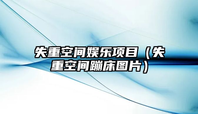 失重空間娛樂(lè )項目（失重空間蹦床圖片）