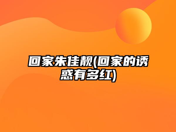 回家朱佳靚(回家的誘惑有多紅)