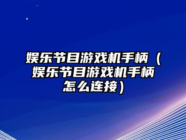 娛樂(lè )節目游戲機手柄（娛樂(lè )節目游戲機手柄怎么連接）