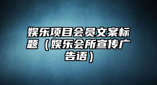 娛樂(lè )項目會(huì )員文案標題（娛樂(lè )會(huì )所宣傳廣告語(yǔ)）