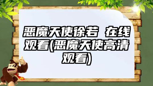 惡魔天使徐若瑄在線(xiàn)觀(guān)看(惡魔天使高清觀(guān)看)