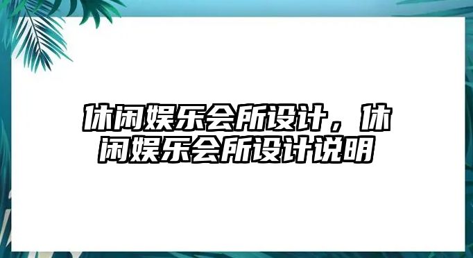 休閑娛樂(lè )會(huì )所設計，休閑娛樂(lè )會(huì )所設計說(shuō)明