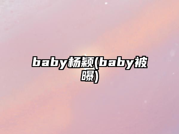 baby楊穎(baby被曝)