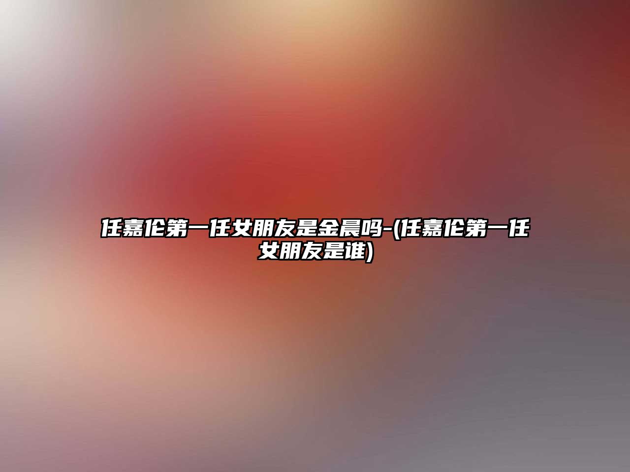 任嘉倫第一任女朋友是金晨嗎-(任嘉倫第一任女朋友是誰(shuí))