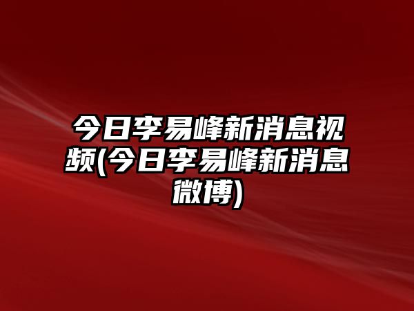 今日李易峰新消息視頻(今日李易峰新消息微博)