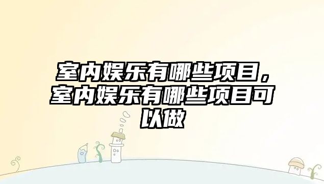 室內娛樂(lè )有哪些項目，室內娛樂(lè )有哪些項目可以做