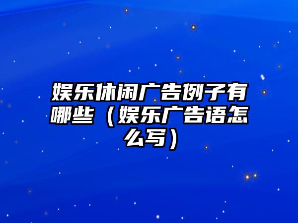 娛樂(lè )休閑廣告例子有哪些（娛樂(lè )廣告語(yǔ)怎么寫(xiě)）