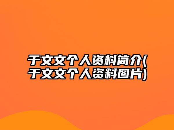 于文文個(gè)人資料簡(jiǎn)介(于文文個(gè)人資料圖片)