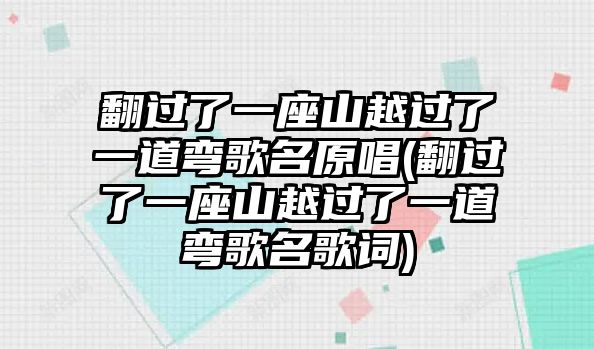 翻過(guò)了一座山越過(guò)了一道彎歌名原唱(翻過(guò)了一座山越過(guò)了一道彎歌名歌詞)