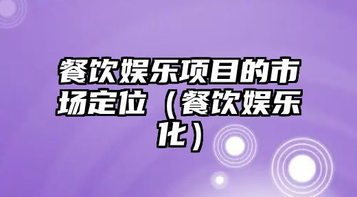 餐飲娛樂(lè )項目的市場(chǎng)定位（餐飲娛樂(lè )化）