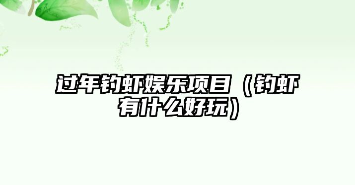 過(guò)年釣蝦娛樂(lè )項目（釣蝦有什么好玩）