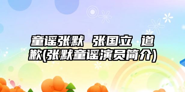 童謠張默 張國立 道歉(張默童謠演員簡(jiǎn)介)