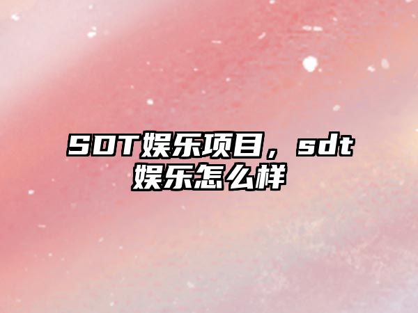 SDT娛樂(lè )項目，sdt娛樂(lè )怎么樣