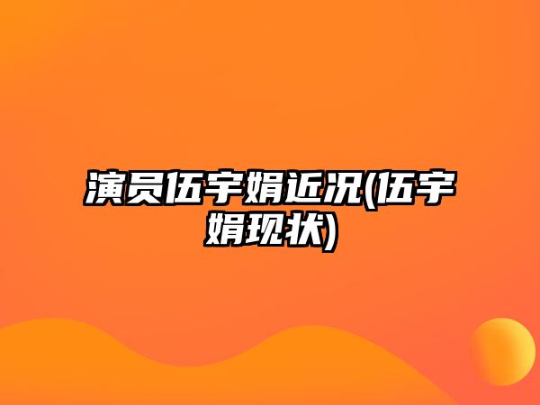 演員伍宇娟近況(伍宇娟現狀)