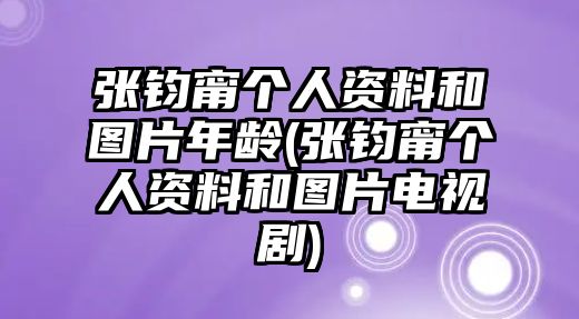 張鈞甯個(gè)人資料和圖片年齡(張鈞甯個(gè)人資料和圖片電視劇)