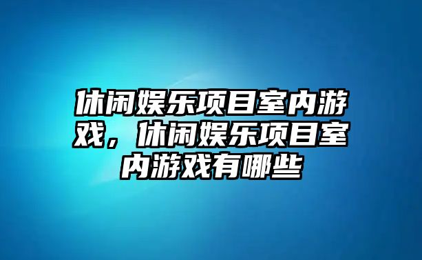 休閑娛樂(lè )項目室內游戲，休閑娛樂(lè )項目室內游戲有哪些