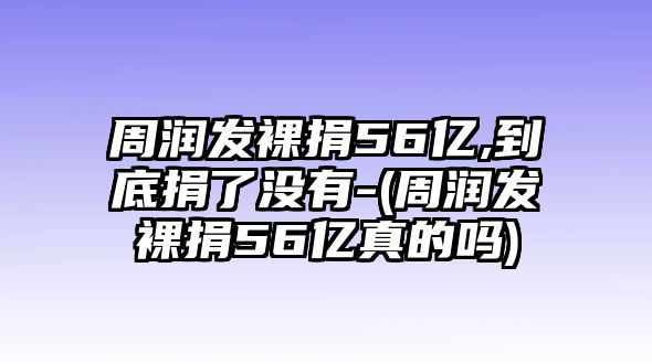 周潤發(fā)裸捐56億,到底捐了沒(méi)有-(周潤發(fā)裸捐56億真的嗎)