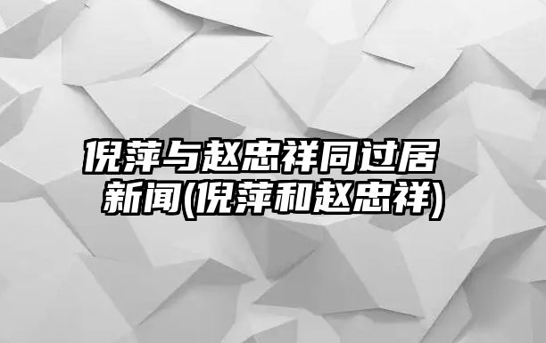 倪萍與趙忠祥同過(guò)居 新聞(倪萍和趙忠祥)