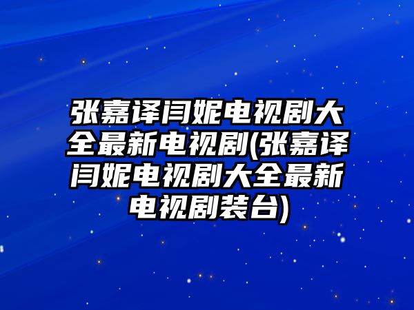 張嘉譯閆妮電視劇大全最新電視劇(張嘉譯閆妮電視劇大全最新電視劇裝臺)