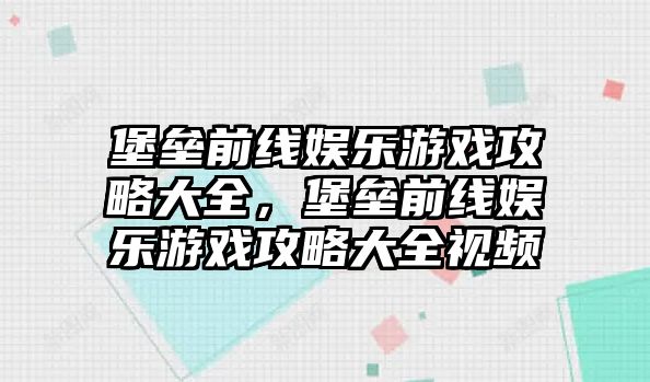 堡壘前線(xiàn)娛樂(lè )游戲攻略大全，堡壘前線(xiàn)娛樂(lè )游戲攻略大全視頻