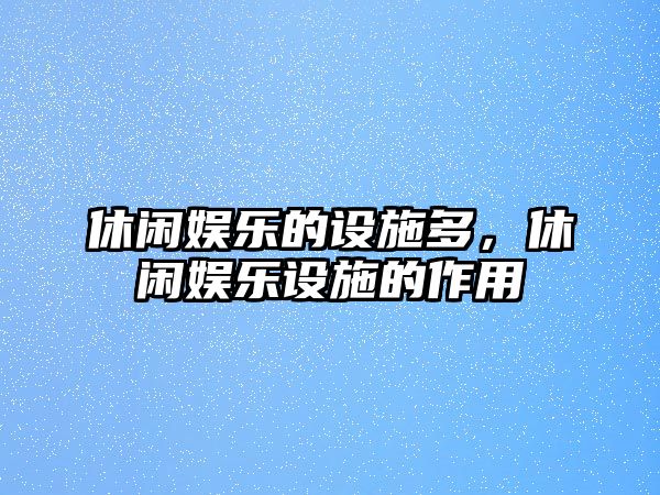 休閑娛樂(lè )的設施多，休閑娛樂(lè )設施的作用