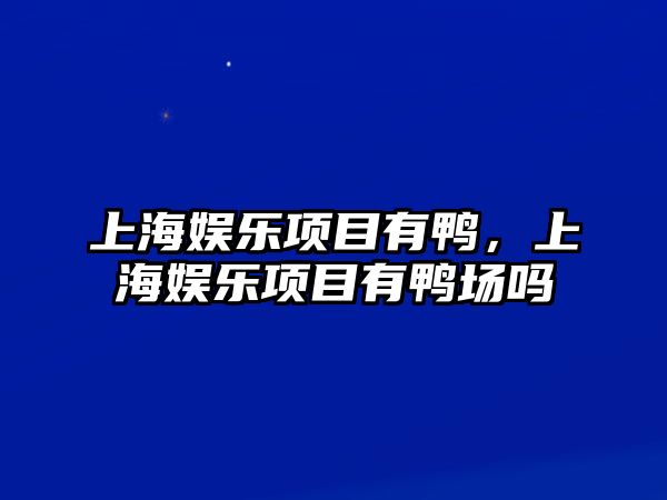 上海娛樂(lè )項目有鴨，上海娛樂(lè )項目有鴨場(chǎng)嗎