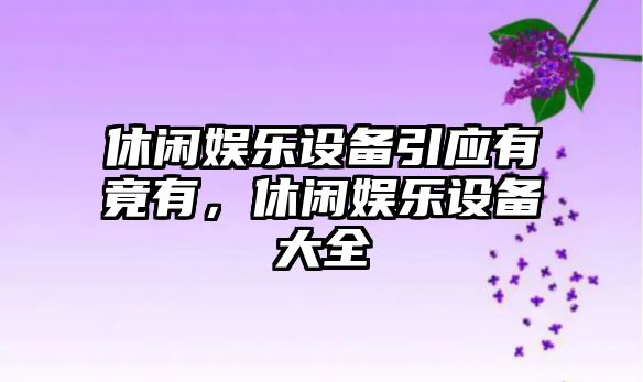 休閑娛樂(lè )設備引應有竟有，休閑娛樂(lè )設備大全