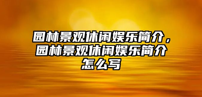 園林景觀(guān)休閑娛樂(lè )簡(jiǎn)介，園林景觀(guān)休閑娛樂(lè )簡(jiǎn)介怎么寫(xiě)