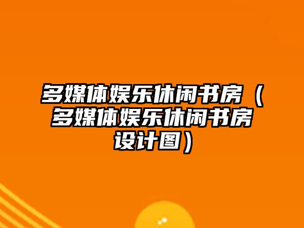 多媒體娛樂(lè )休閑書(shū)房（多媒體娛樂(lè )休閑書(shū)房設計圖）