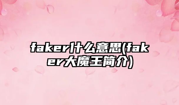 faker什么意思(faker大魔王簡(jiǎn)介)