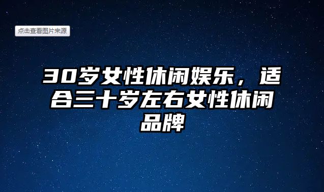 30歲女性休閑娛樂(lè )，適合三十歲左右女性休閑品牌