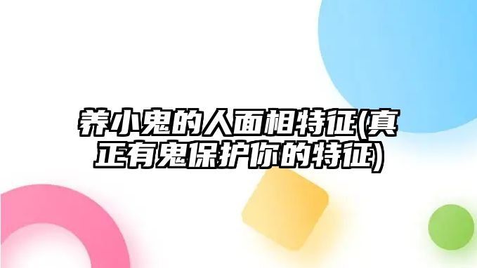 養小鬼的人面相特征(真正有鬼保護你的特征)